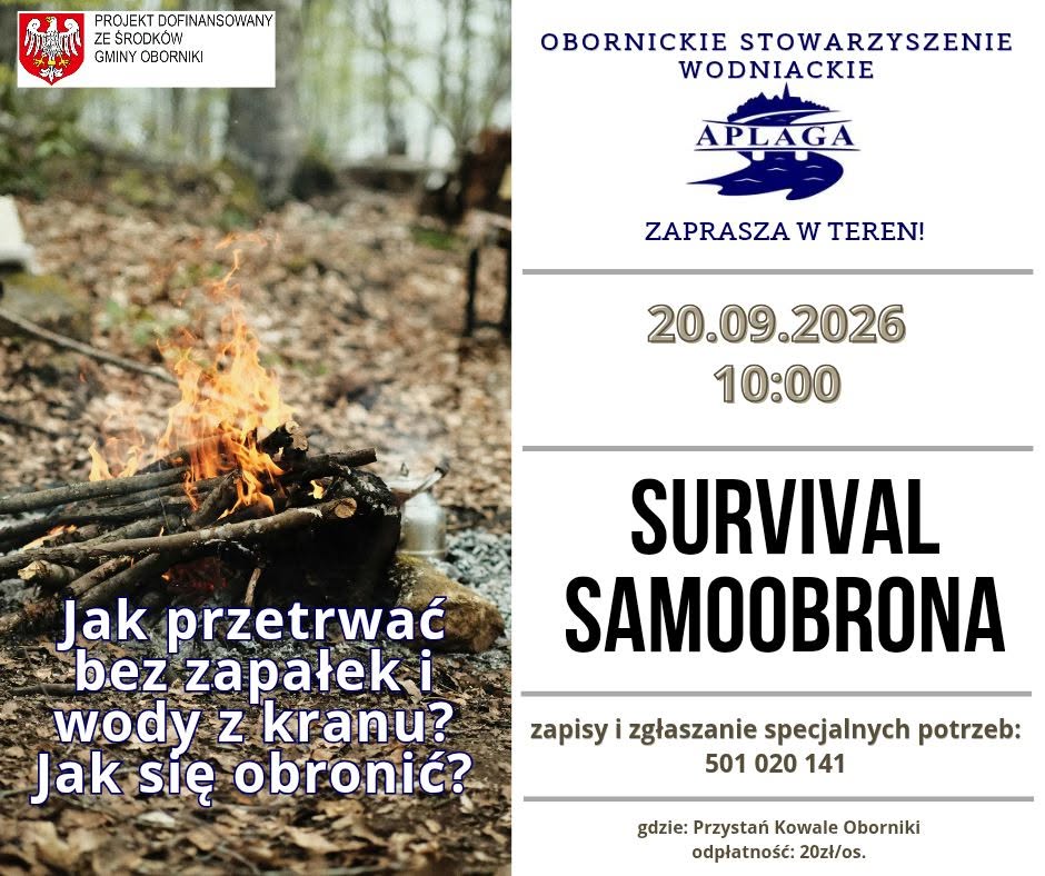 Zapraszamy więc na wyjątkowe wydarzenie, jakiego jeszcze u nas nie było. Przybliżymy się do przyrody tak bardzo jak się da, bo będziemy się uczyli jak w niej przetrwać. Poprowadzi nas w tej drodze Skazaninaoutdoor.pl . Co jeszcze? Poćwiczymy samoobronę z Krav Maga Oborniki! Na koniec oczywiście jedzonko i ognisko (zabierzcie kiełbachę!). Nastawcie się na min. 6h przebywania na świeżym powietrzu! Szczegóły: - zapisy, zgłaszanie specjalnych potrzeb: 501020141. - miejsce: Przystań Kowale Oborniki - koszt: 20zl/os. - ilość miejsc ograniczona. Projekt współfinansowany ze środków Gmina Oborniki.